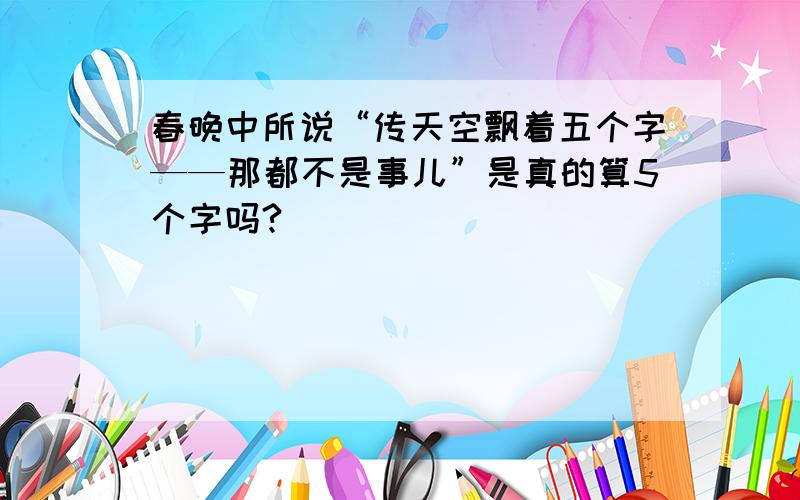 春晚中所说“传天空飘着五个字——那都不是事儿”是真的算5个字吗?