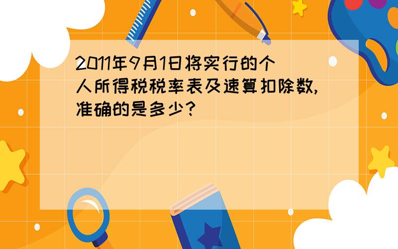 2011年9月1日将实行的个人所得税税率表及速算扣除数,准确的是多少?