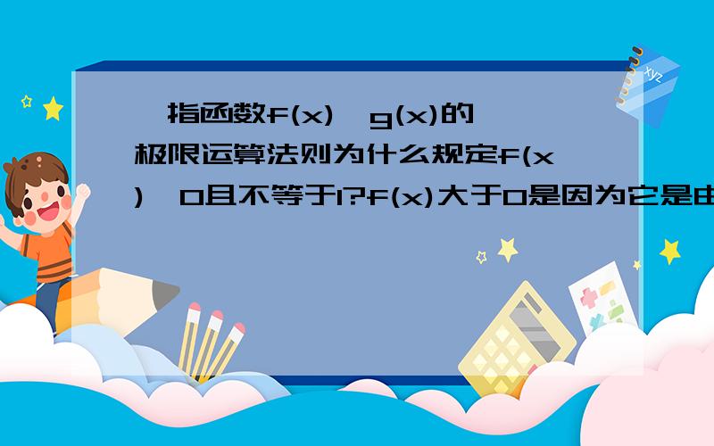 幂指函数f(x)^g(x)的极限运算法则为什么规定f(x)>0且不等于1?f(x)大于0是因为它是由e^lnf(x)^g