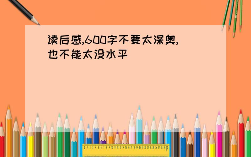 读后感,600字不要太深奥,也不能太没水平