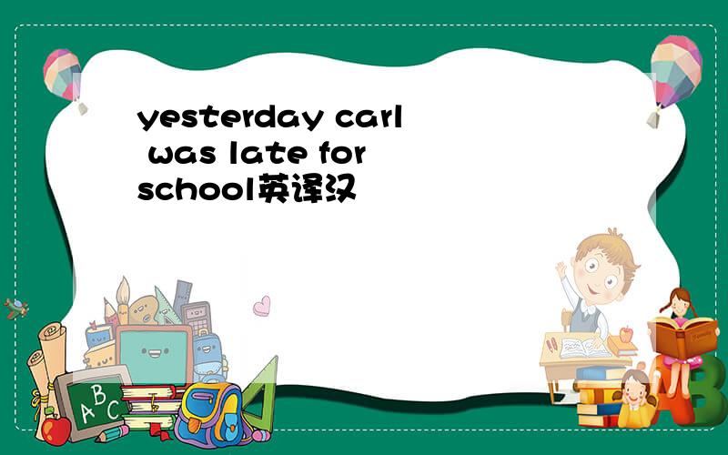 yesterday carl was late for school英译汉