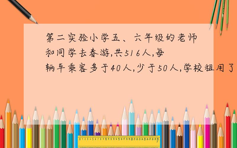 第二实验小学五、六年级的老师和同学去春游,共516人,每辆车乘客多于40人,少于50人,学校租用了几辆车,正好每辆车乘载