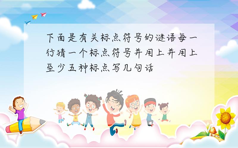 下面是有关标点符号的谜语每一行猜一个标点符号并用上并用上至少五种标点写几句话