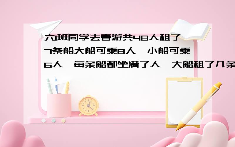 六1班同学去春游共48人租了7条船大船可乘8人,小船可乘6人,每条船都坐满了人,大船租了几条?小船租了几条