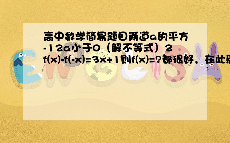 高中数学简易题目两道a的平方-12a小于0（解不等式）2f(x)-f(-x)=3x+1则f(x)=?都很好，在此感谢mo