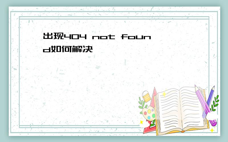 出现404 not found如何解决