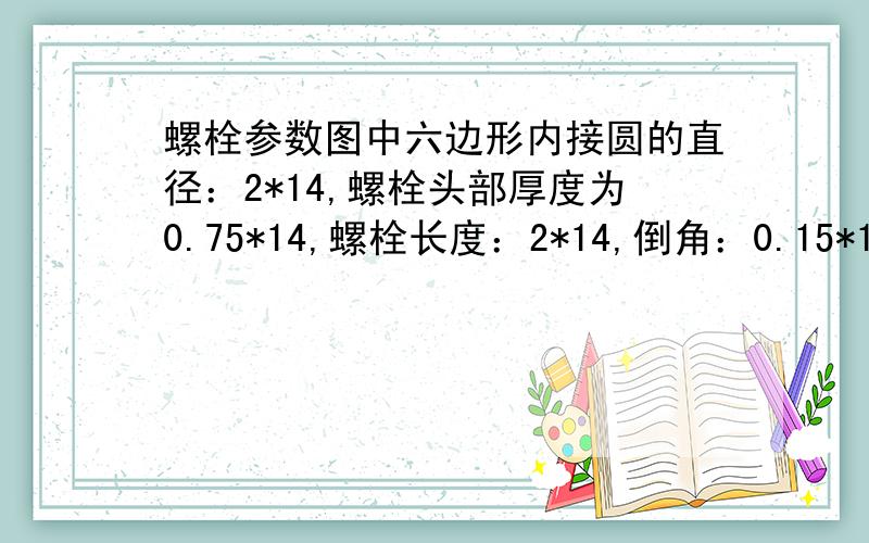 螺栓参数图中六边形内接圆的直径：2*14,螺栓头部厚度为0.75*14,螺栓长度：2*14,倒角：0.15*14*45'