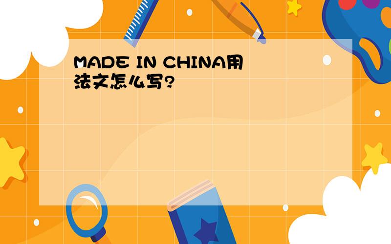 MADE IN CHINA用法文怎么写?