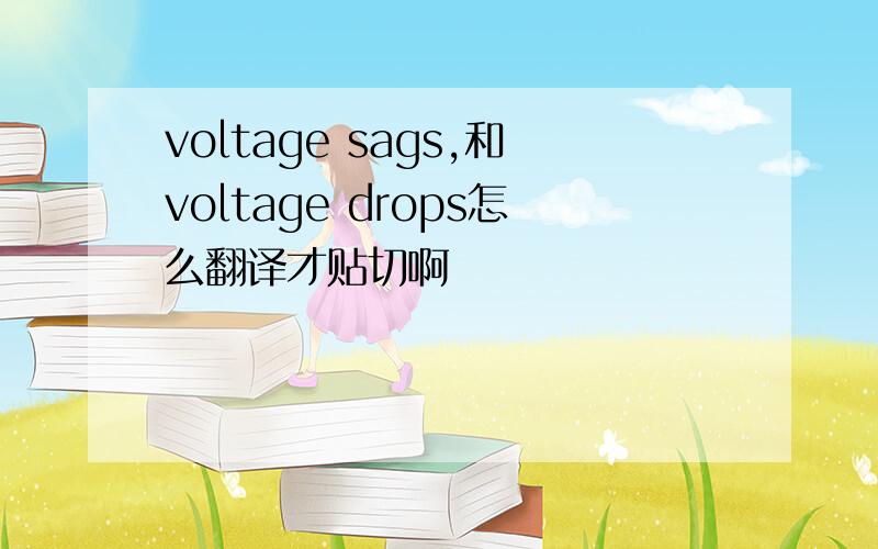 voltage sags,和voltage drops怎么翻译才贴切啊