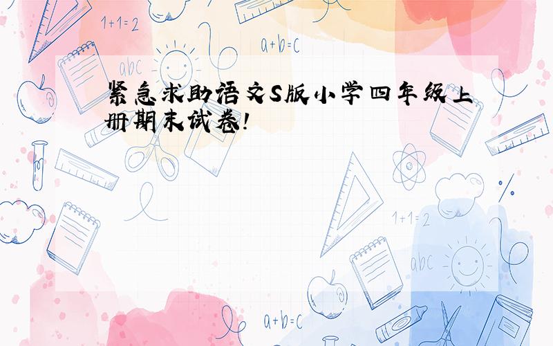 紧急求助语文S版小学四年级上册期末试卷!