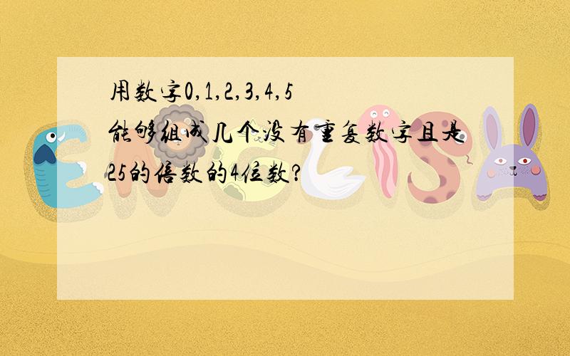 用数字0,1,2,3,4,5能够组成几个没有重复数字且是25的倍数的4位数?