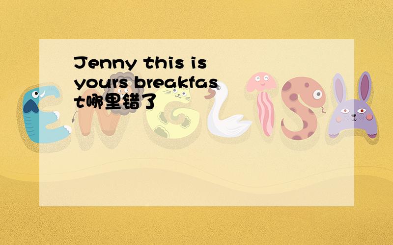 Jenny this is yours breakfast哪里错了