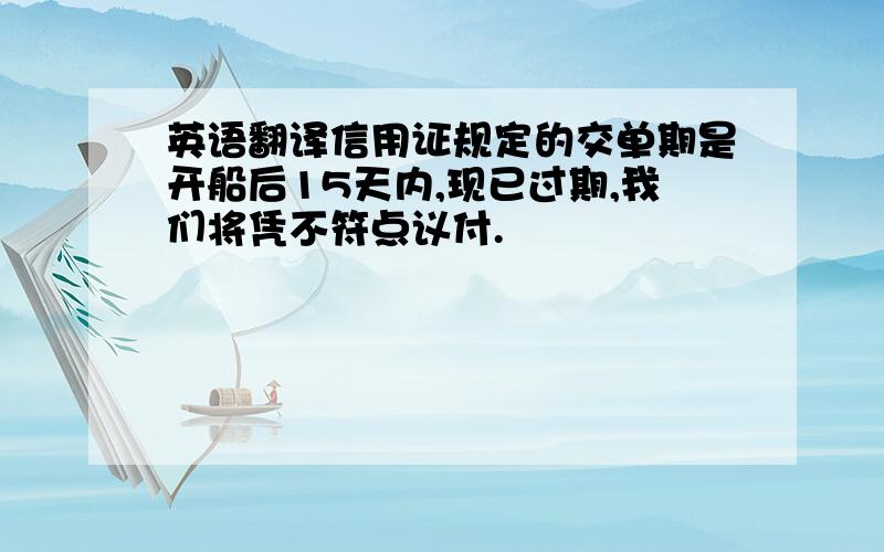 英语翻译信用证规定的交单期是开船后15天内,现已过期,我们将凭不符点议付.