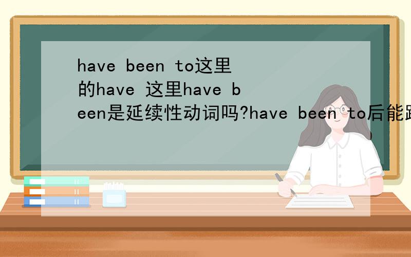 have been to这里的have 这里have been是延续性动词吗?have been to后能跟for和si