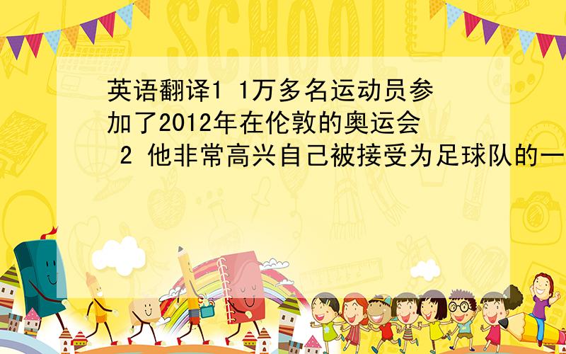 英语翻译1 1万多名运动员参加了2012年在伦敦的奥运会 2 他非常高兴自己被接受为足球队的一名队员 3 暑假我要去湖南