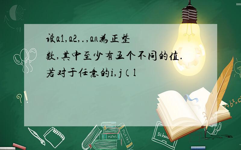 设a1,a2,.,an为正整数,其中至少有五个不同的值.若对于任意的i,j（l