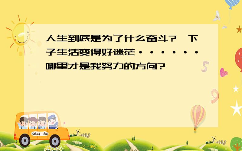 人生到底是为了什么奋斗?一下子生活变得好迷茫······哪里才是我努力的方向?