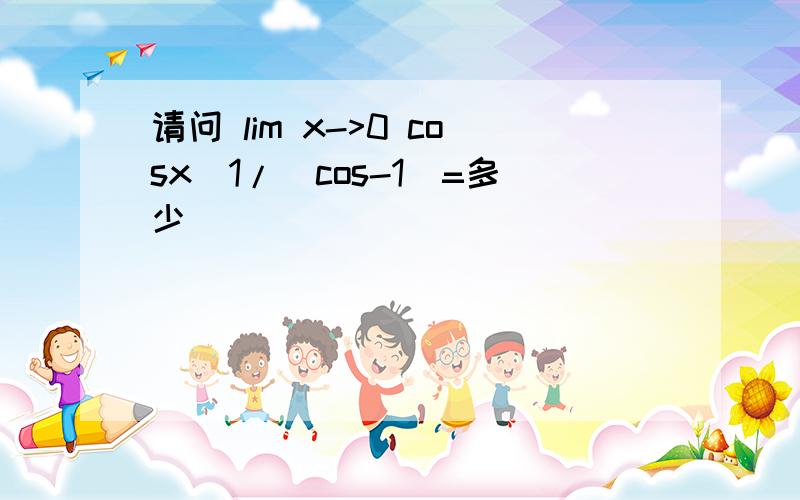 请问 lim x->0 cosx^1/(cos-1)=多少