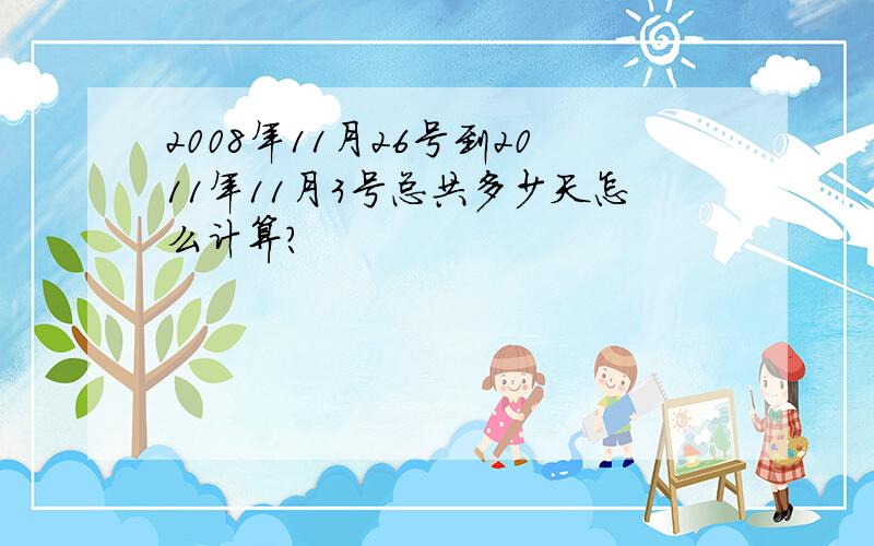 2008年11月26号到2011年11月3号总共多少天怎么计算?