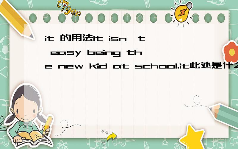 it 的用法It isn't easy being the new kid at school.it此处是什么用法?结构