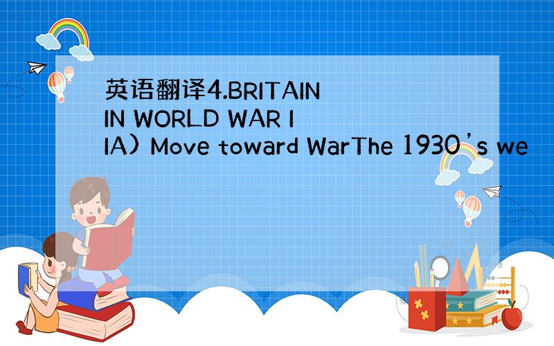 英语翻译4.BRITAIN IN WORLD WAR IIA) Move toward WarThe 1930’s we