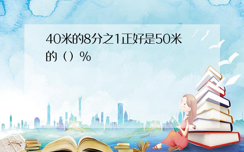 40米的8分之1正好是50米的（）%