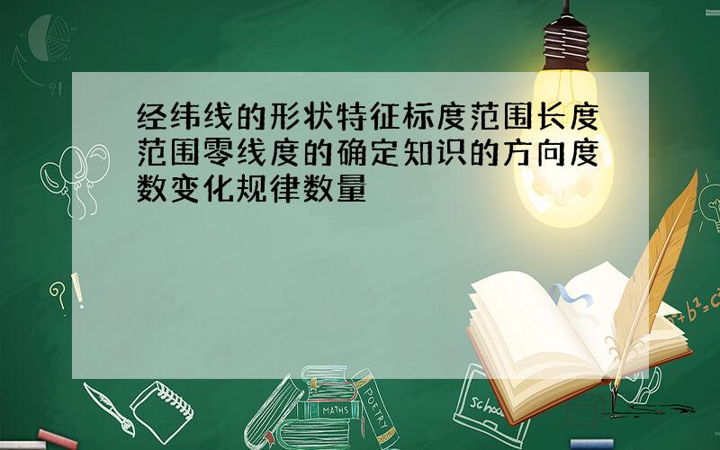 经纬线的形状特征标度范围长度范围零线度的确定知识的方向度数变化规律数量