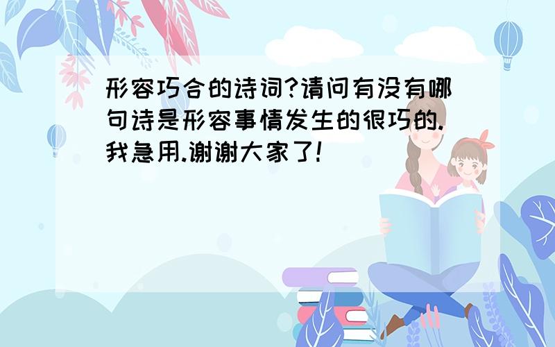 形容巧合的诗词?请问有没有哪句诗是形容事情发生的很巧的.我急用.谢谢大家了!