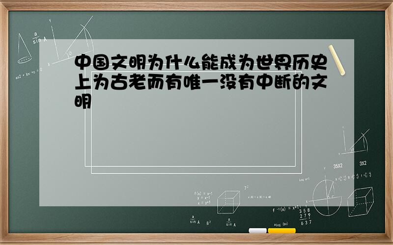 中国文明为什么能成为世界历史上为古老而有唯一没有中断的文明