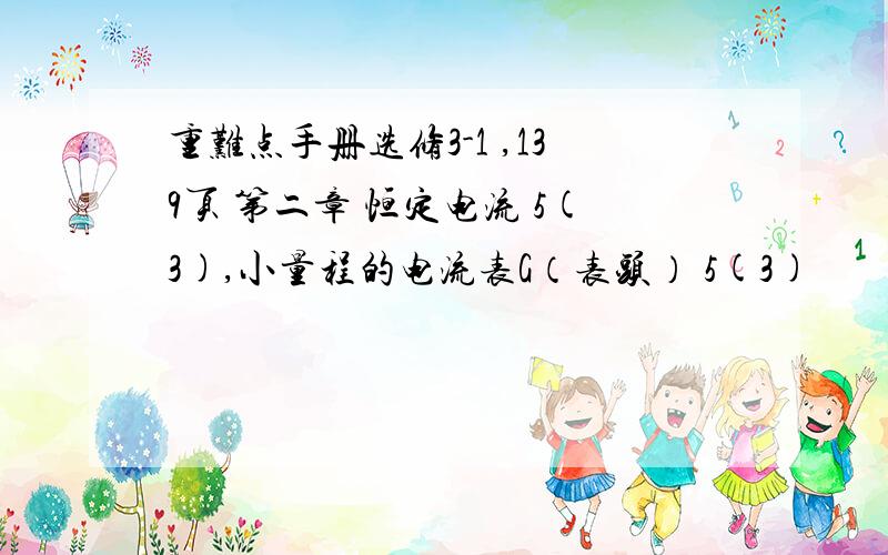 重难点手册选修3-1 ,139页 第二章 恒定电流 5(3),小量程的电流表G（表头） 5(3)