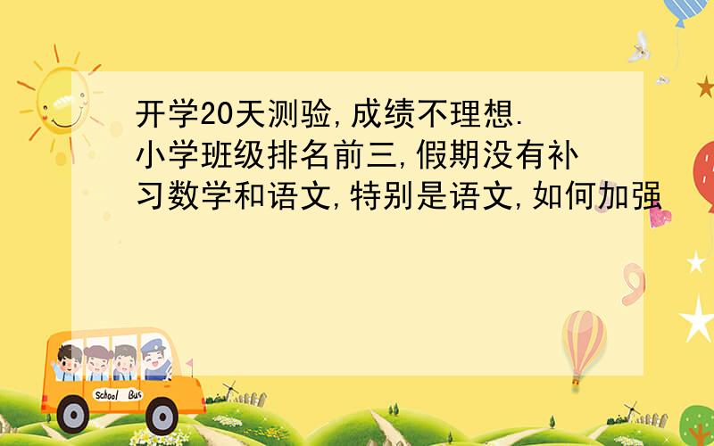 开学20天测验,成绩不理想.小学班级排名前三,假期没有补习数学和语文,特别是语文,如何加强