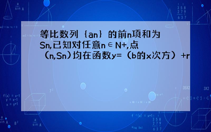 等比数列｛an｝的前n项和为Sn,已知对任意n∈N+,点（n,Sn)均在函数y=（b的x次方）+r