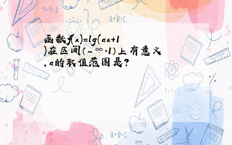 函数f(x)=lg(ax+1)在区间（-∞.1）上有意义,a的取值范围是?