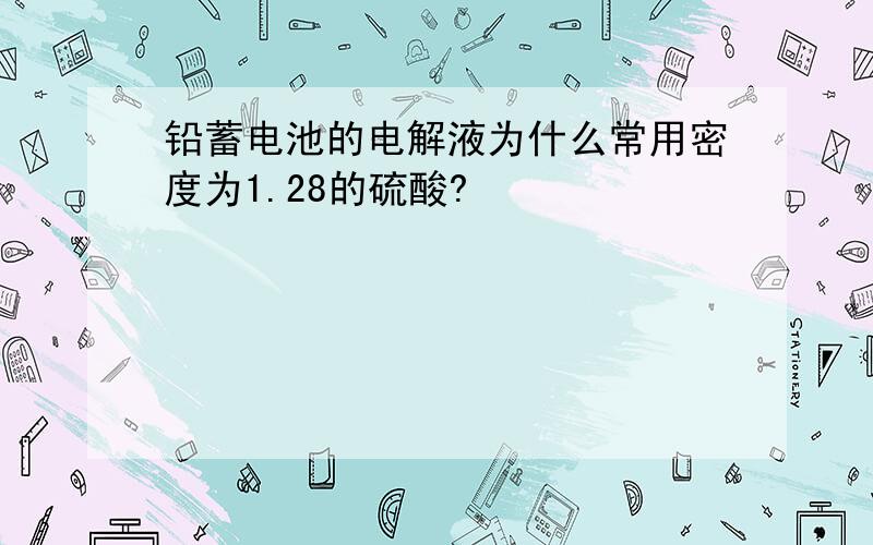 铅蓄电池的电解液为什么常用密度为1.28的硫酸?