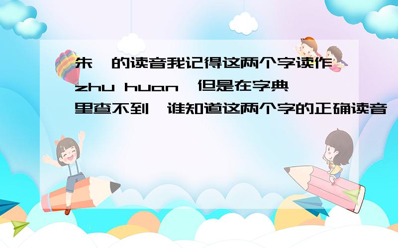 朱鹮的读音我记得这两个字读作zhu huan,但是在字典里查不到,谁知道这两个字的正确读音,请回答,