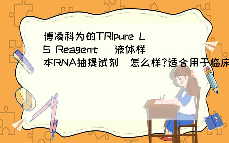 博凌科为的TRIpure LS Reagent （液体样本RNA抽提试剂）怎么样?适合用于临床采血吗?