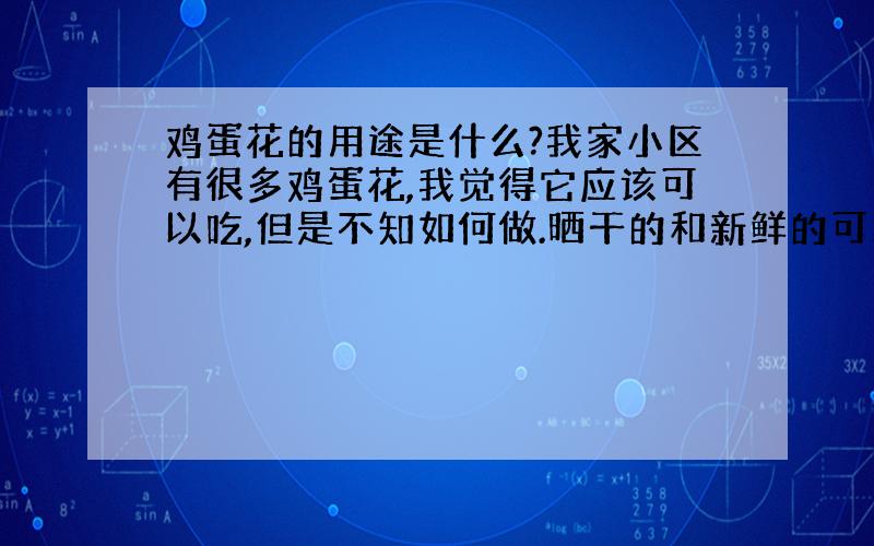 鸡蛋花的用途是什么?我家小区有很多鸡蛋花,我觉得它应该可以吃,但是不知如何做.晒干的和新鲜的可以吃吗?如何制作美食?