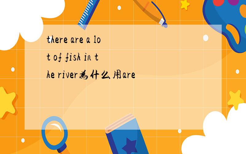 there are a lot of fish in the river为什么用are