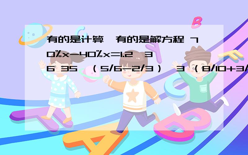 有的是计算,有的是解方程 70%x-40%x=1.2×36 35÷（5/6-2/3）×3 （8/10+3/5）×（2/9