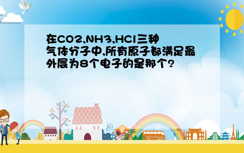 在CO2,NH3,HCl三种气体分子中,所有原子都满足最外层为8个电子的是那个?