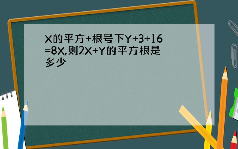 X的平方+根号下Y+3+16=8X,则2X+Y的平方根是多少