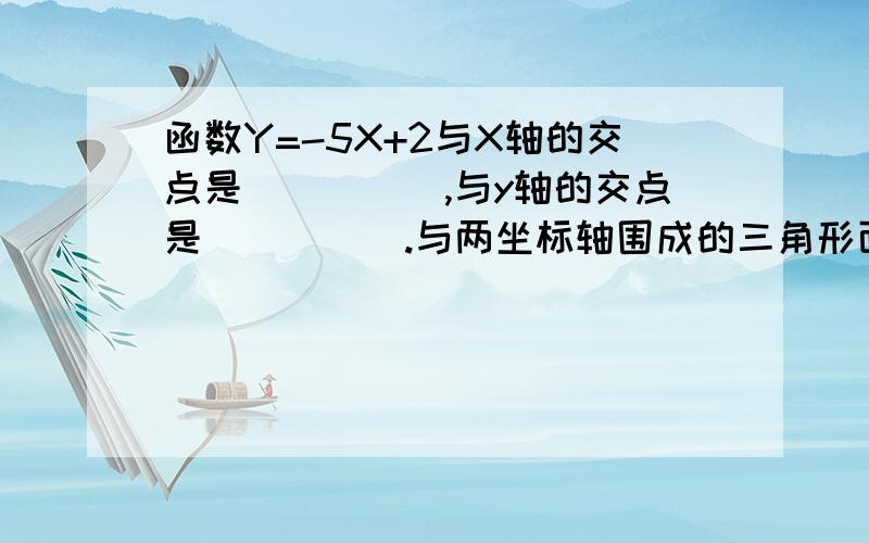 函数Y=-5X+2与X轴的交点是_____,与y轴的交点是_____.与两坐标轴围成的三角形面积是_______.