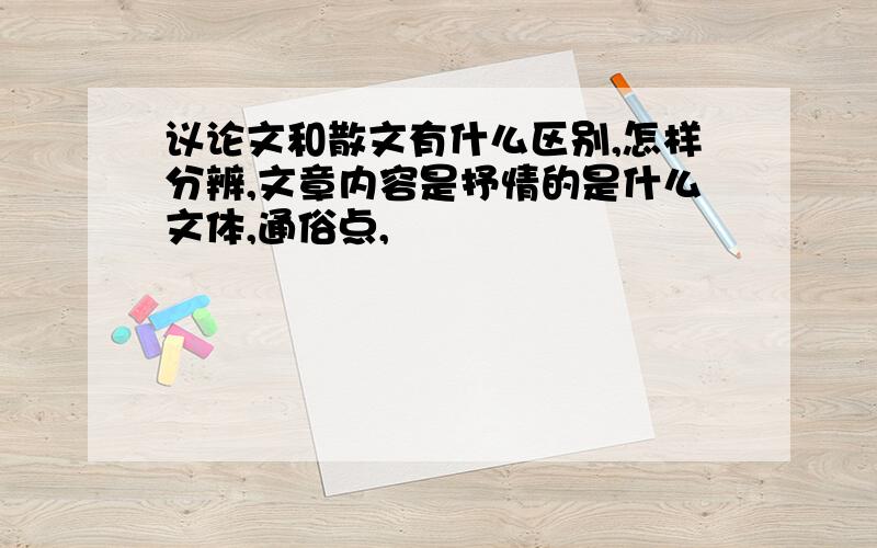 议论文和散文有什么区别,怎样分辨,文章内容是抒情的是什么文体,通俗点,