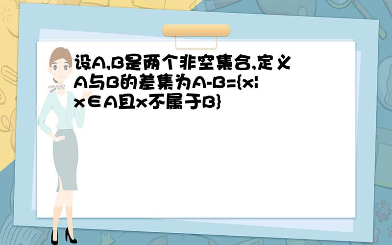 设A,B是两个非空集合,定义A与B的差集为A-B={x|x∈A且x不属于B}