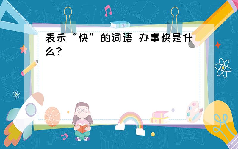 表示“快”的词语 办事快是什么?