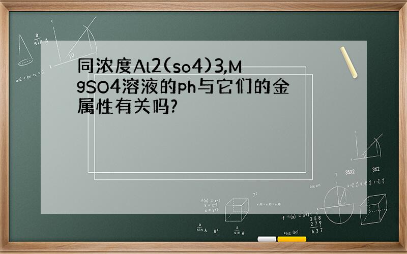 同浓度Al2(so4)3,MgSO4溶液的ph与它们的金属性有关吗?