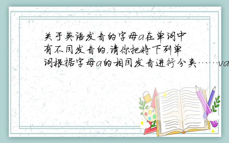 关于英语发音的字母a在单词中有不同发音的.请你把将下列单词根据字母a的相同发音进行分类……van bag face ha