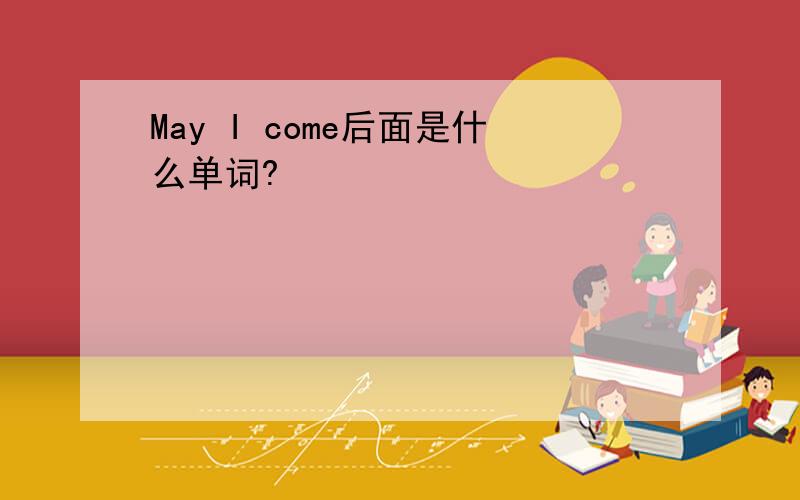 May I come后面是什么单词?