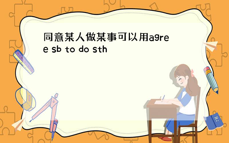 同意某人做某事可以用agree sb to do sth