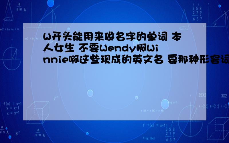 W开头能用来做名字的单词 本人女生 不要Wendy啊Winnie啊这些现成的英文名 要那种形容词之